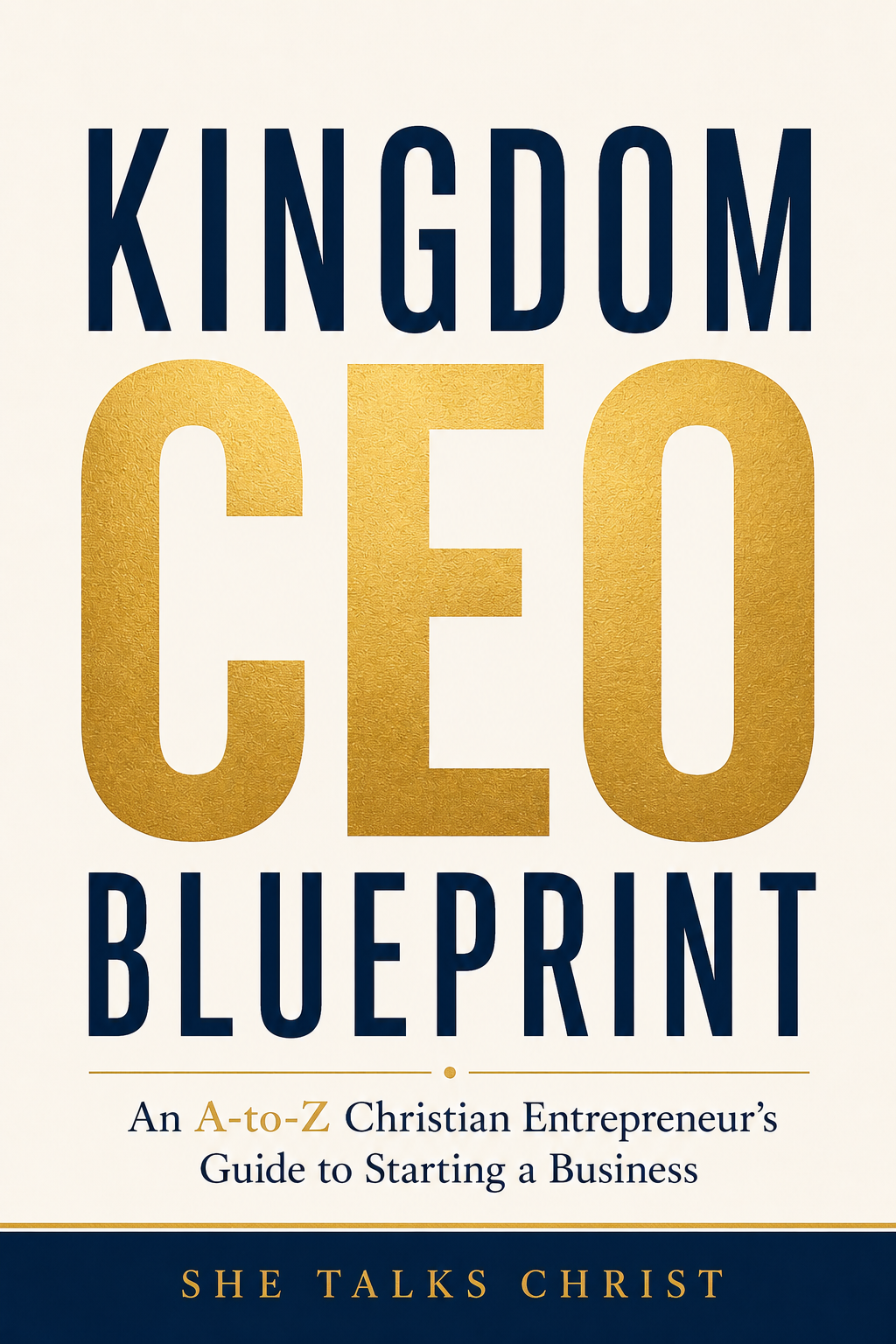 Kingdom CEO Blueprint: An A-to-Z Christian Entrepreneur's Guide to Starting a Business